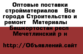 Оптовые поставки стройматериалов - Все города Строительство и ремонт » Материалы   . Башкортостан респ.,Мечетлинский р-н